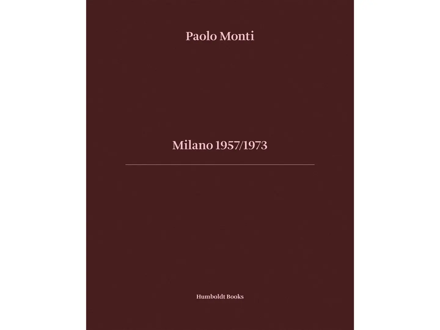 Paolo Monti, texts by Barbara Carnevali and Silvia Paoli, Humboldt Books 